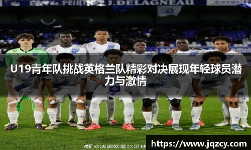U19青年队挑战英格兰队精彩对决展现年轻球员潜力与激情
