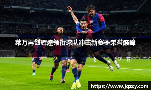 莱万再创辉煌领衔球队冲击新赛季荣誉巅峰