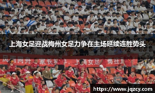 上海女足迎战梅州女足力争在主场延续连胜势头