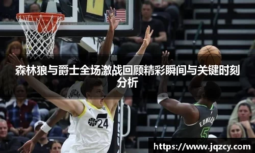 森林狼与爵士全场激战回顾精彩瞬间与关键时刻分析