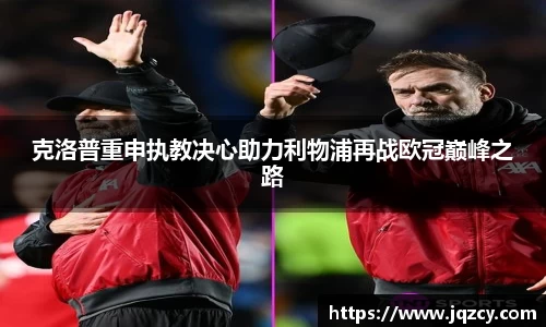 克洛普重申执教决心助力利物浦再战欧冠巅峰之路