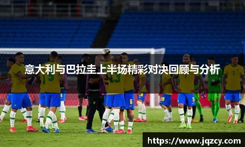 意大利与巴拉圭上半场精彩对决回顾与分析