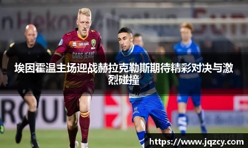 埃因霍温主场迎战赫拉克勒斯期待精彩对决与激烈碰撞