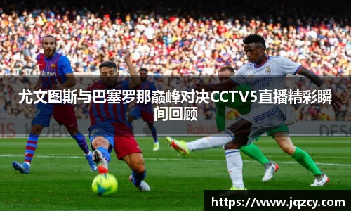 尤文图斯与巴塞罗那巅峰对决CCTV5直播精彩瞬间回顾