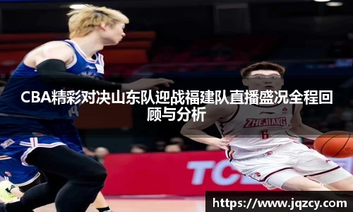 CBA精彩对决山东队迎战福建队直播盛况全程回顾与分析
